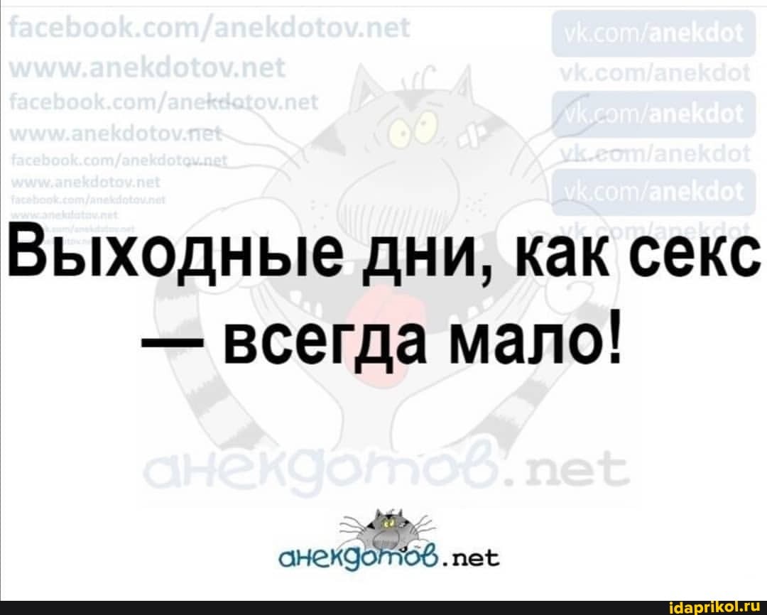 пе!
Выходные дни, как секс
- всегда мало!
.рее
анекдойто6 . пек