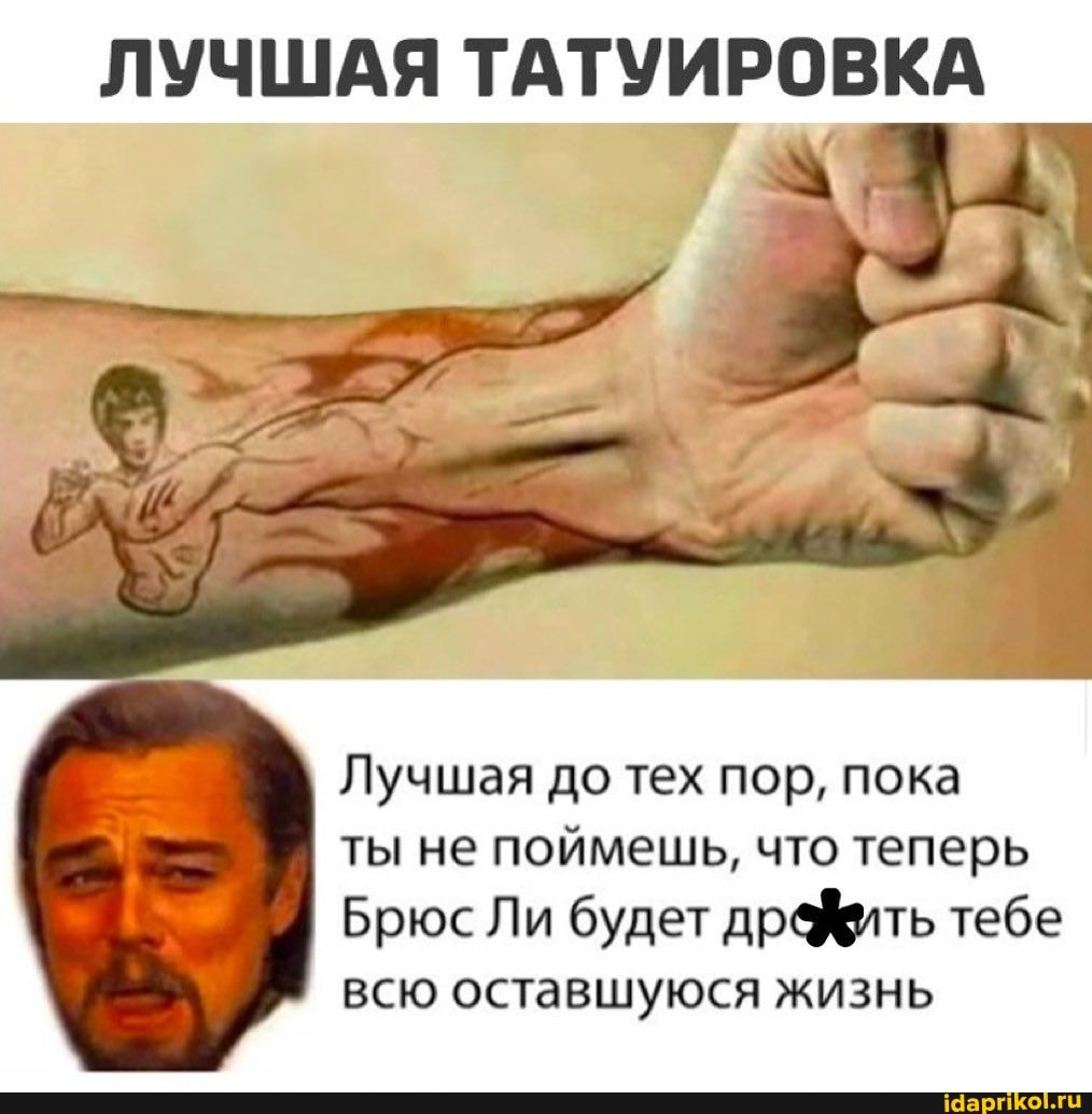 ЛУЧШАЯ ТАТУИРОВКА
Лучшая до тех пор, пока ты не поймешь, что теперь
Брюс Ли будет дрефить тебе всю оставшуюся жизнь