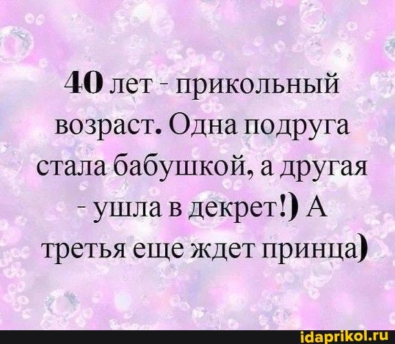 ДО лет - прикольный возраст. Одна подруга стала бабушкой, а другая
- ушла в декрет!) А третья еще ждет принца)
