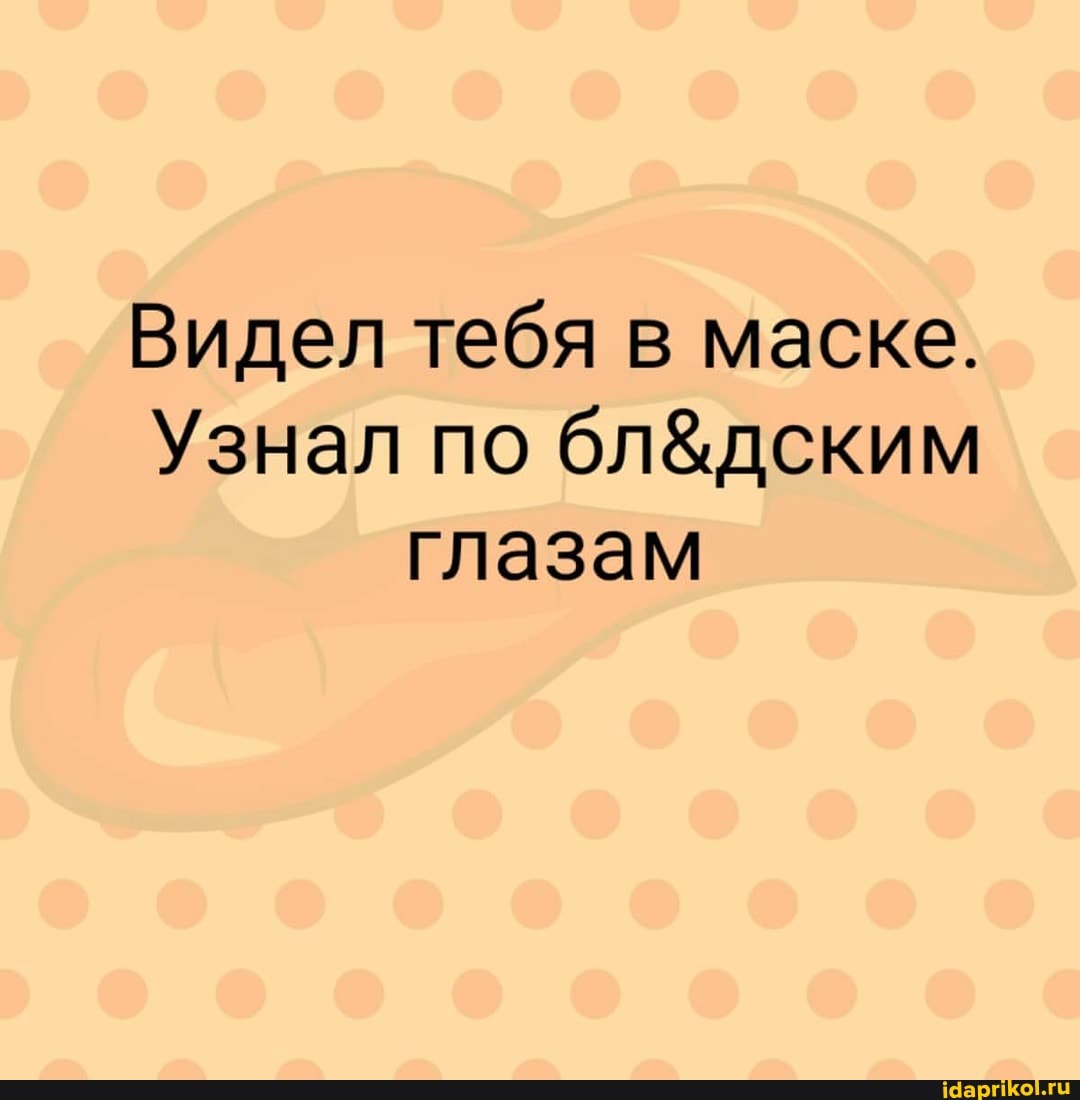Видел тебя в маске.
Узнал по глазам
