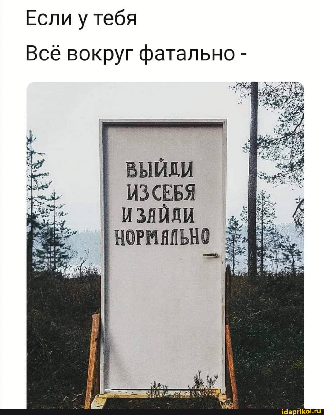 Если у тебя
Всё вокруг фатально -
ВЫЙДИ ИЗСЕБЯ НОРМАЛЬНО
