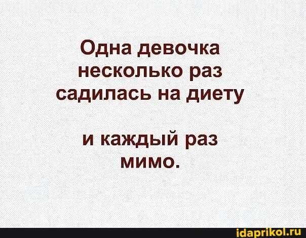 Одна девочка несколько раз садилась на диету
и каждый раз мимо.
