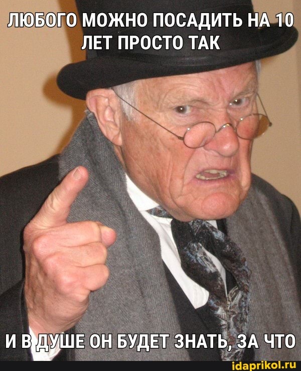 ЛЮБОГО МОЖНО ПОСАДИТЬ НА 10
ЛЕТ ПРОСТО ТАК
ОН БУДЕТ ЗНАТЬ, ЗА ЧТО