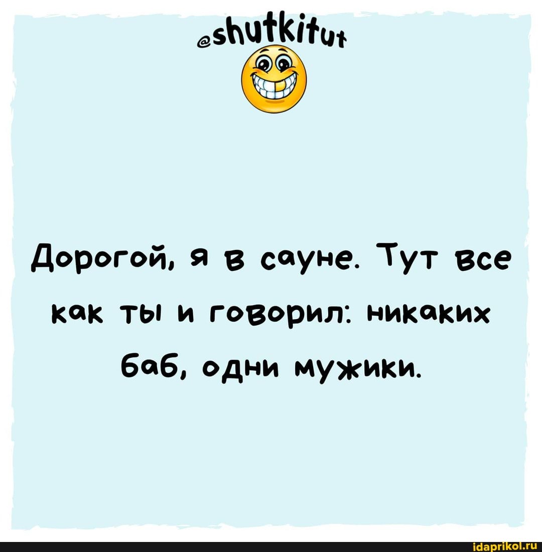 Дорогой, я соуне. Тут все как ты и говорил: никаких
боб, одни мужики.