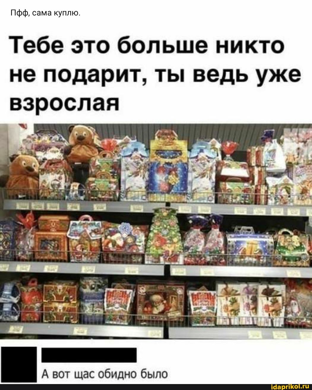 Пфф, сама куплю.
Тебе это больше никто не подарит, ты ведь уже
взрослая
А вот щас обидно было