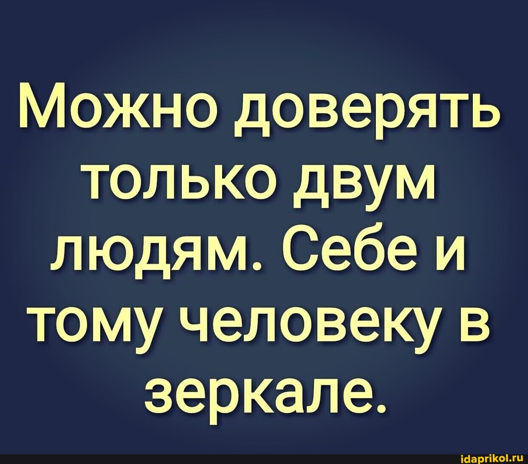 Можно доверять только двум людям. Себе и тому человеку в зеркале.