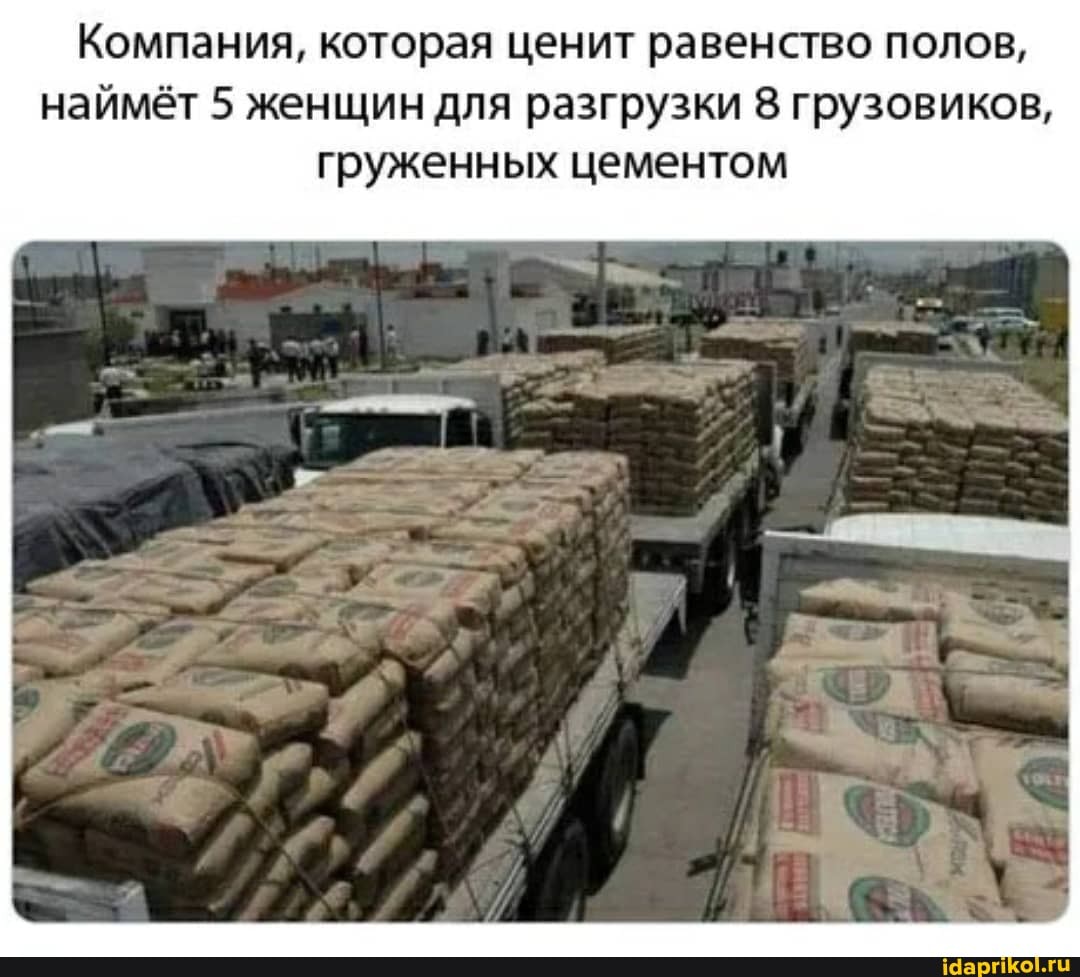 Компания, которая ценит равенство полов,
наймёт 5 женщин для разгрузки 8 грузовиков,
груженных цементом