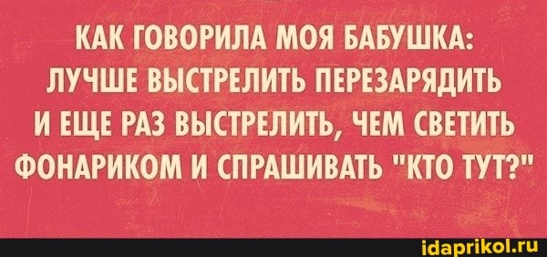 КАК ГОВОРИЛА МОЯ БАБУШКА:
ЛУЧШЕ ВЫСТРЕЛИТЬ ПЕРЕЗАРЯДИТЬ РАЗ ИЕЩЕ ВЫСТРЕЛИТЬ, ЧЕМ СВЕТИТЬ ФОНАРИКОМ И СПРАШИВАТЬ "КТО ТУТ?"