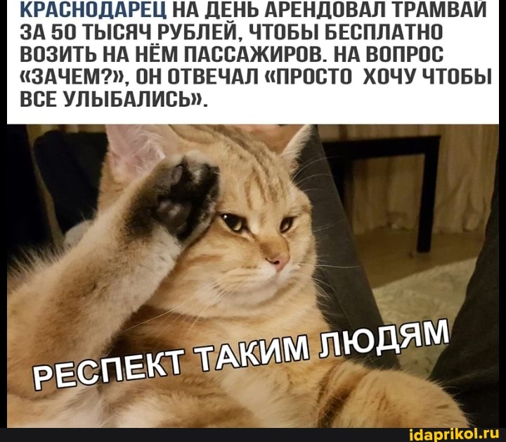 КРАСНОДАРЕЦ НА ДЕНЬ АРЕНДОВАЛ ТРАМВАИ ЗА 50 ТЫСЯЧ РУБЛЕЙ, ЧТОБЫ БЕСПЛАТНО ВОЗИТЬ НА НЕМ ПАССАЖИРОВ. НА ВОПРОС
"ЗАЧЕМ?", ОН ОТВЕЧАЛ "ПРОСТО ХОЧУ ЧТОБЫ ВСЕ УЛЫБАЛИСЬ".
РЕСПЕКТ ТАКИМ