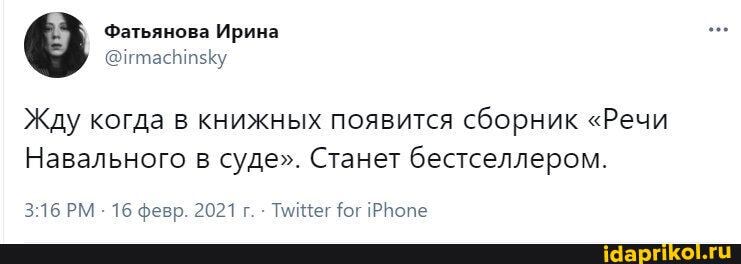 Фатьянова Ирина
Жду когда в книжных появится сборник "Речи
Навального в суде". Станет бестселлером.
316 РМ 16 февр. 2021 г. бог
