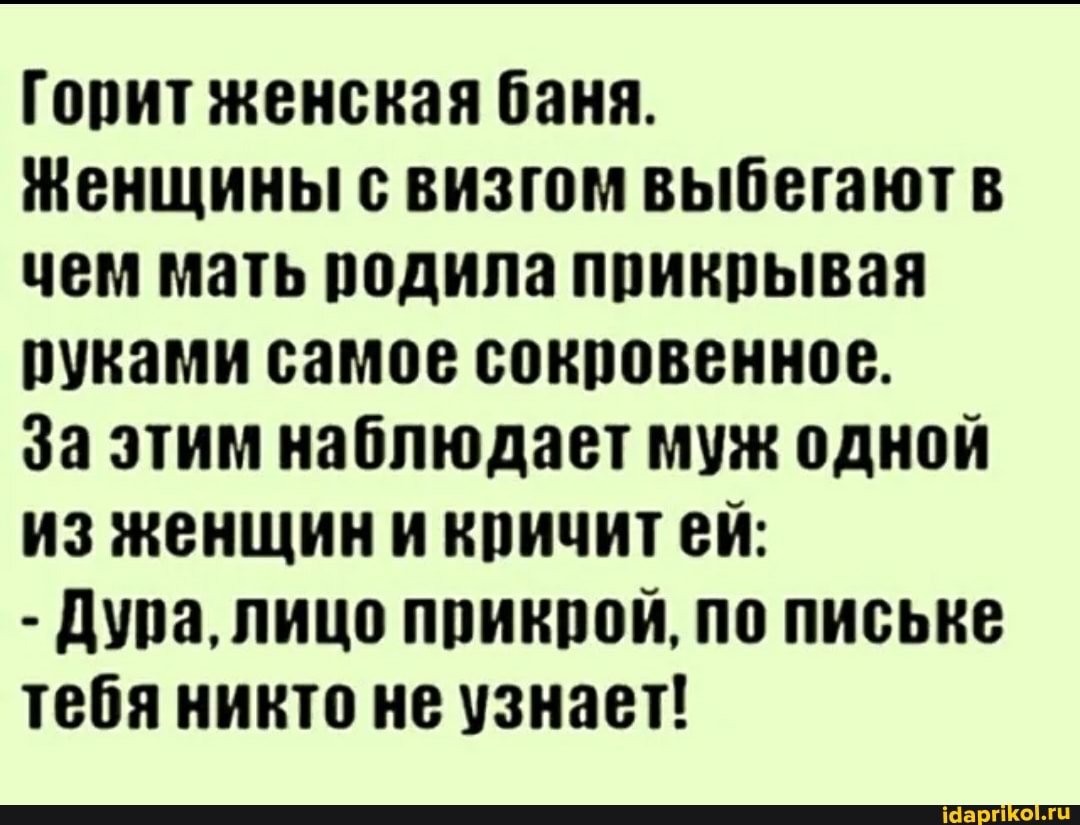 баня  девушка Горит женская баня. Женщины с визгом выбегают в чем мать родила прикрывая  руками самое сокровенное. За этим наблюдает муж одной из женщини кричитей:  Дура, лицо прикрой, по письке тебя никто не узнает! -