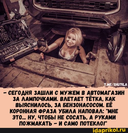 - СЕГОДНЯ ЗАШЛИ С МУЖЕМ АВТОМАГАЗИН ЗА ЛАМПОЧКАМИ. ВЛЕТАЕТ ТЁТКА. КАК ВЫЯСНИЛОСЬ, ЗА БЕНЗОНАСОСОМ. ЕЁ КОРОННАЯ ФРАЗА УБИЛА НАПОВАЛ: "МНЕ ЭТО... НУ. ЧТОБЫ НЕ СОСАТЬ, А РУКАМИ ПОЖМАКАТЬ - И САМО ПОТЕКЛОГ"