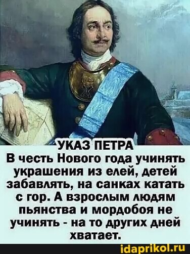 ^УКАЗ ПЕТРА В честь Нового года учинять украшения из елей, детей забавлять, на санках катать гор. А взрослым людям пьянства и мордобоя не учинять - на то других дней хватает.