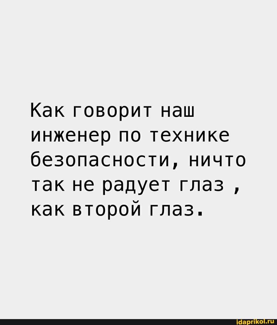 Как говорит наш инженер по технике безопасности, ничто так не радует глаз как второй глаз.