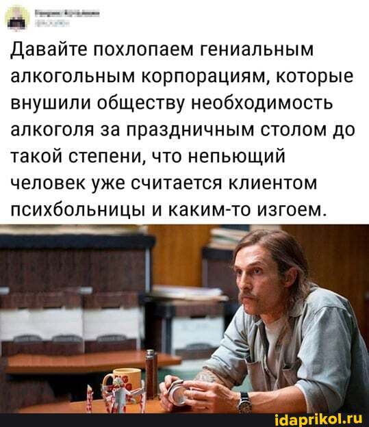 Давайте похлопаем гениальным
алкогольным корпорациям, которые внушили обществу необходимость алкоголя за праздничным столом до такой степени, что непьющий человек уже считается клиентом психбольницы и каким-то изгоем.