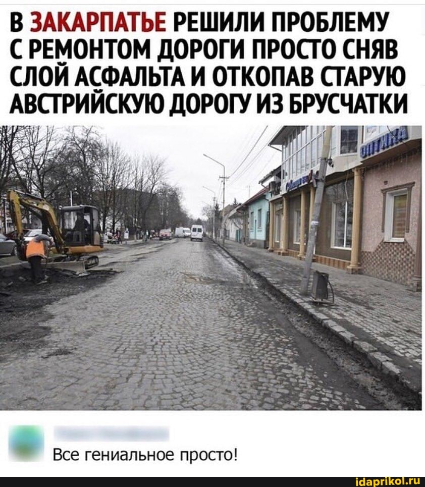 В ЗАКАРПАТЬЕ РЕШИЛИ ПРОБЛЕМУ
СРЕМОНТОМ ДОРОГИ ПРОСТО СНЯВ СЛОЙ АСФАЛЬТА И ОТКОПАВ СТАРУЮ АВСТРИЙСКУЮ ДОРОГУ ИЗ БРУСЧАТКИ
Все гениальное просто!