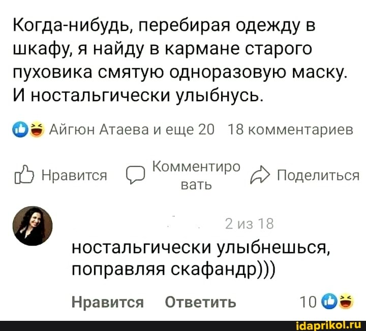 Когда-нибудь, перебирая одежду в шкафу, я найду в кармане старого пуховика смятую одноразовую маску.
И ностальгически улыбнусь.
Айгюн Атаева еще 20 18 комментариев
Комментиро вать
2 из 18
ностальгически улыбнешься, поправляя скафандр)))
Нравится Комментиро Поделиться
Нравится Ответить 100=