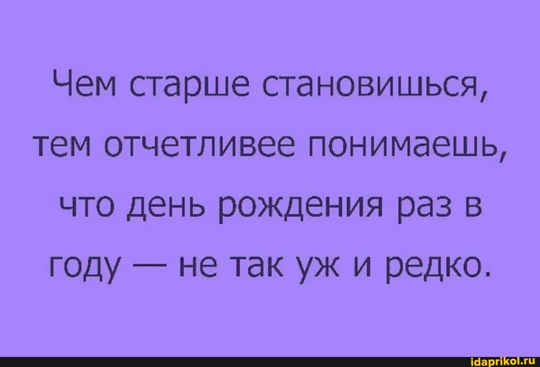 Чем старше становишься, тем отчетливее понимаешь, что день рождения раз в году - не так уж и редко.