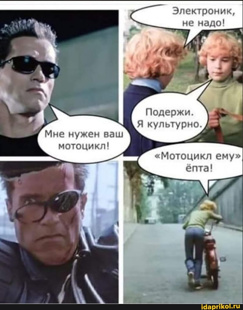 Электроник, не надо!
Подержи.
Я культурно.
Мне нужен ваш мотоцикл!
"Мотоцикл ему"