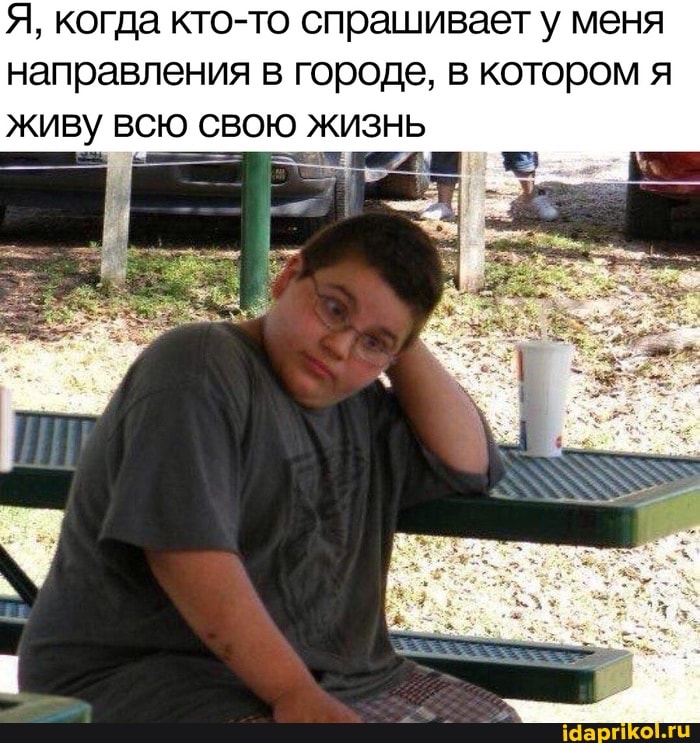 Я, когда кто-то спрашивает у меня направления в городе, в котором я живу всю свою жизнь