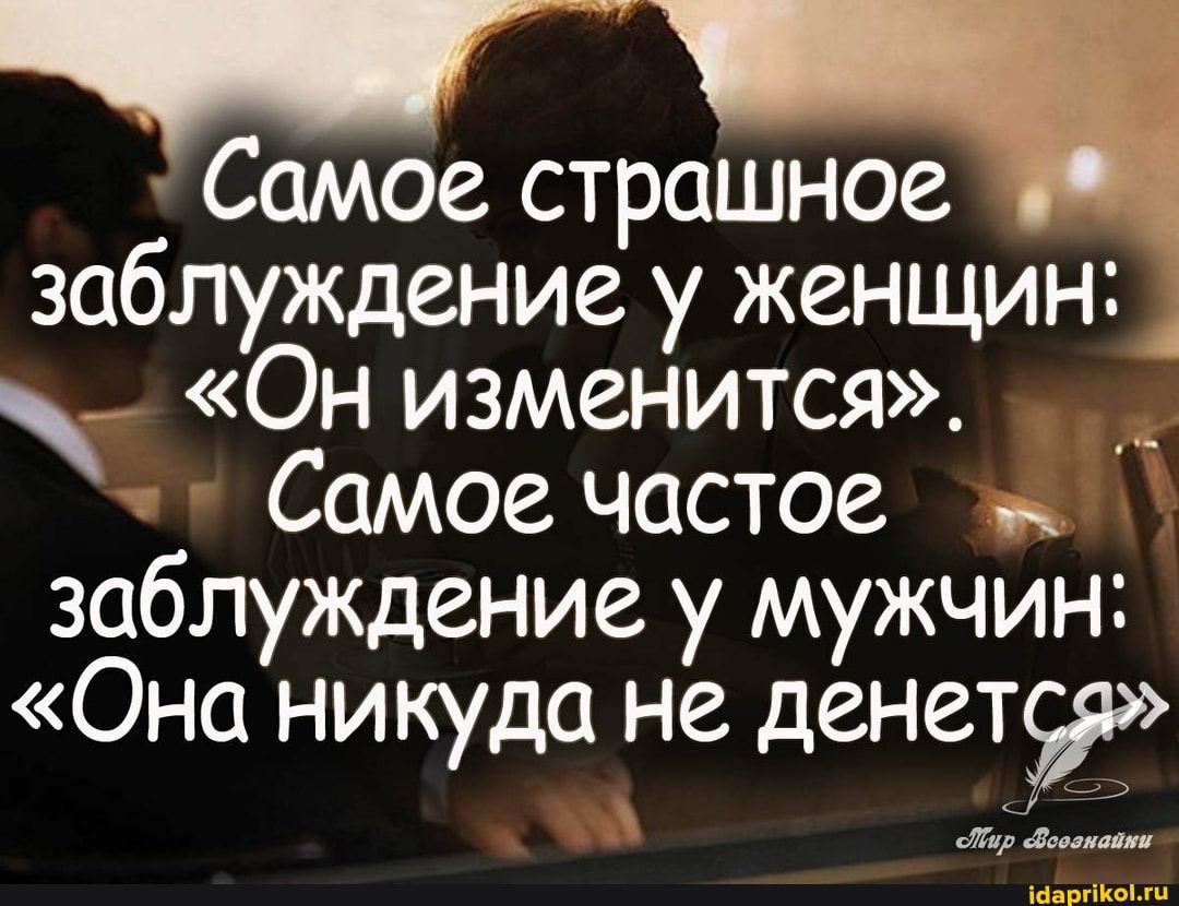 Самое страшное заблуждение у женщин:
"Он изменится".
Самое частое заблуждение у мужчин:
"Она никуда не денется"