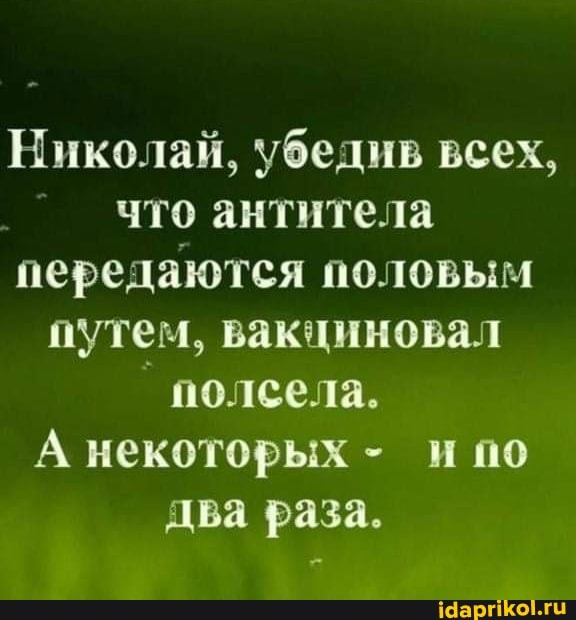 Николай, убедив всех, что антитела передаются половым путем, вакчиновал
полсела.
А некоторых - ипо два раза.