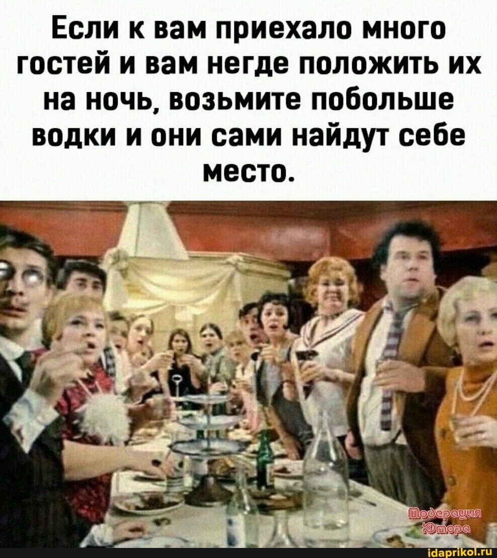 Если к вам приехало много гостей и вам негде положить их на ночь, возьмите побольше водки и они сами найдут себе место.