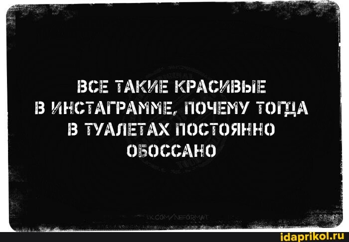 ВСЕ ТАКИЕ КРАСИВЫЕ В ИНСТАГРАММЕ, ПОЧЕМУ ТОНА
В ТУАЛЕТАХ ПОСТОЯННО ОБОССАНО