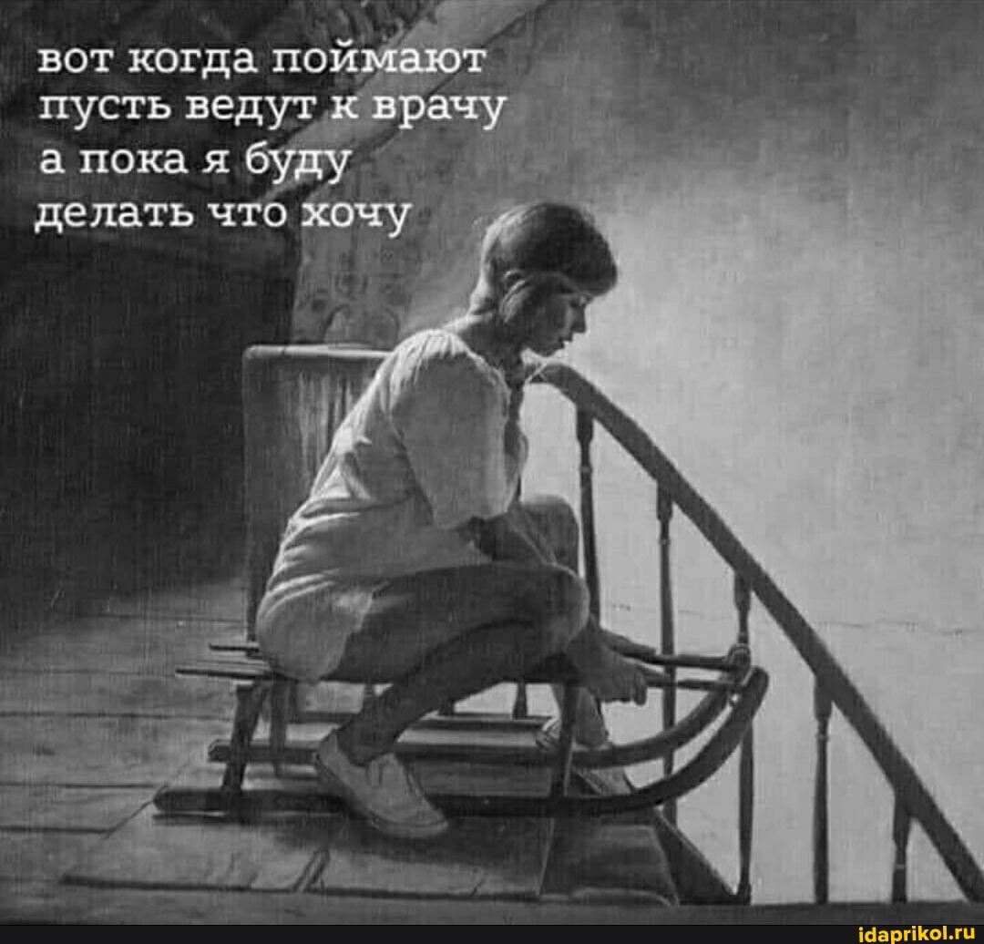 вот когда пойм
пусть ведут врачу а пока я буду делать что хочу