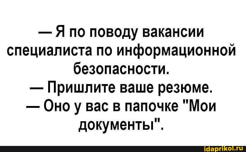 - Я по поводу вакансии специалиста по информационной безопасности.
- Пришлите ваше резюме.
- Оно у вас в папочке "Мои документы".