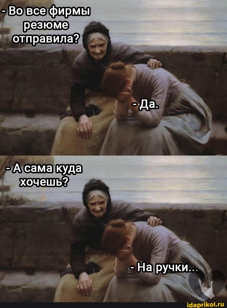 - Во все фирмы резюме отправила?
- А сама куда хочешь?
- На ручки..