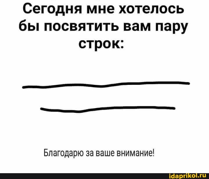 Сегодня мне хотелось бы посвятить вам пару строк:
Благодарю за ваше внимание!