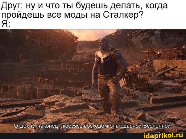 Друг: ну и что ты будешь делать, когда пройдешь все моды на Сталкер?