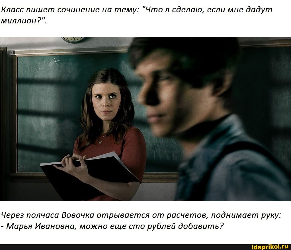 Класс пишет сочинение на тему: "Что я сделаю, если мне дадут миллион?".
Через полчаса Вовочка отрывается от расчетов, поднимает руку:
если мне дадут
- Марья Ивановна, можно еще сто рублей добавить?