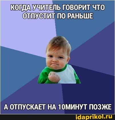КОГДА УЧИТЕЛЬ ГОВОРИТ ЧТО ОТПУСТИТ ПО РАНЬШЕ
'А ОТПУСКАЕТ НА 1ОМИНУТ ПОЗЖЕ