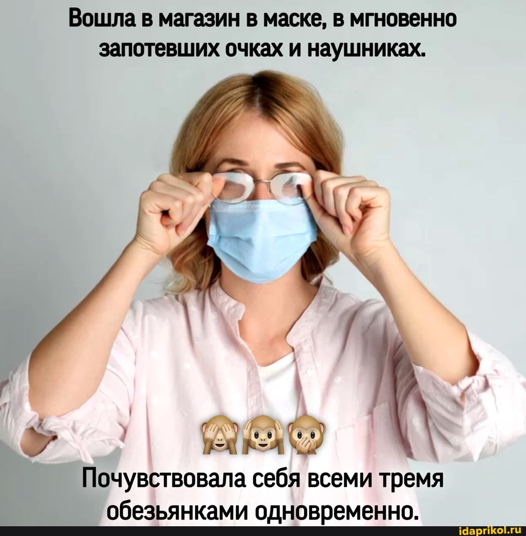 Вошла в магазин в маске, в мгновенно запотевших очках и наушниках.
Почувствовала себя всеми тремя обезьянками одновременно.