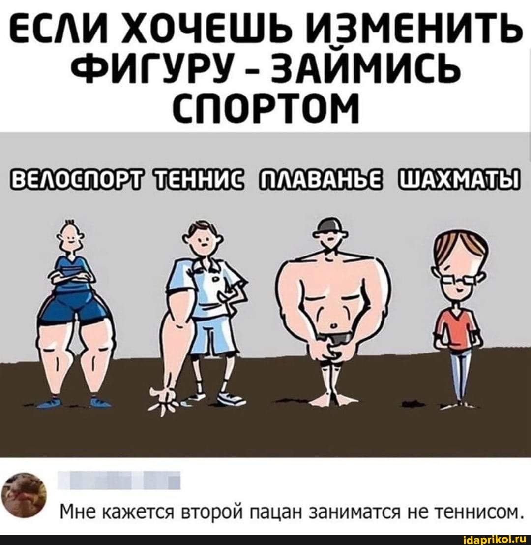 ЕСЛИ ХОЧЕШЬ ИЗМЕНИТЬ ФИГУРУ - ЗАИМИСЬ СПОРТОМ
ВЕЛОСПОРТ ТЕННИС ПЛАВАНЬЕ МАТЫ
Мне кажется второй пацан заниматся не теннисом.