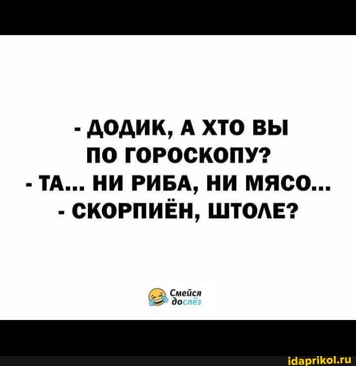 - ДОДИК, А ХТО ВЫ ПО ГОРОСКОПУ?
- ТА... НИ РИБА, НИ МЯСО...
- СКОРПИЁН, ШТОЛЕ?
Смейся