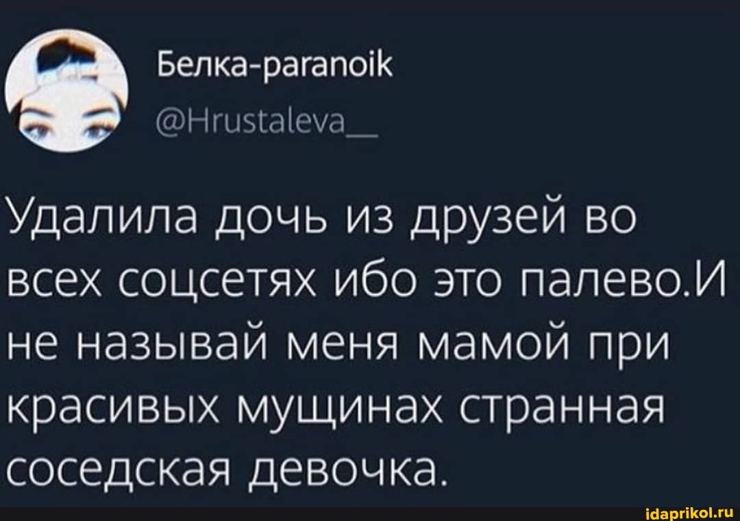 Удалила дочь из друзей во всех соцсетях ибо это палево.И не называй меня мамой при красивых мущинах странная соседская девочка.