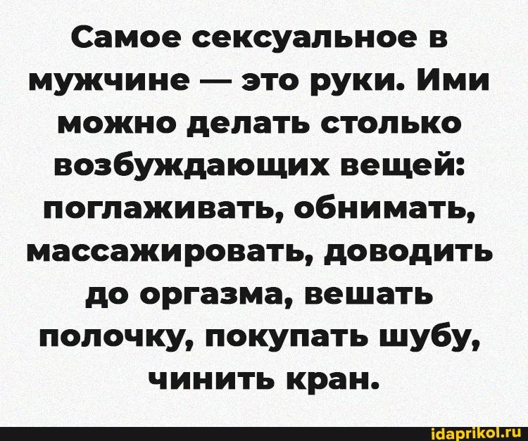 Самое сексуальное в мужчине - это руки. Ими можно делать столько возбуждающих вещей: поглаживать, обнимать, массажировать, доводить до оргазма, вешать полочку, покупать шубу, чинить кран.