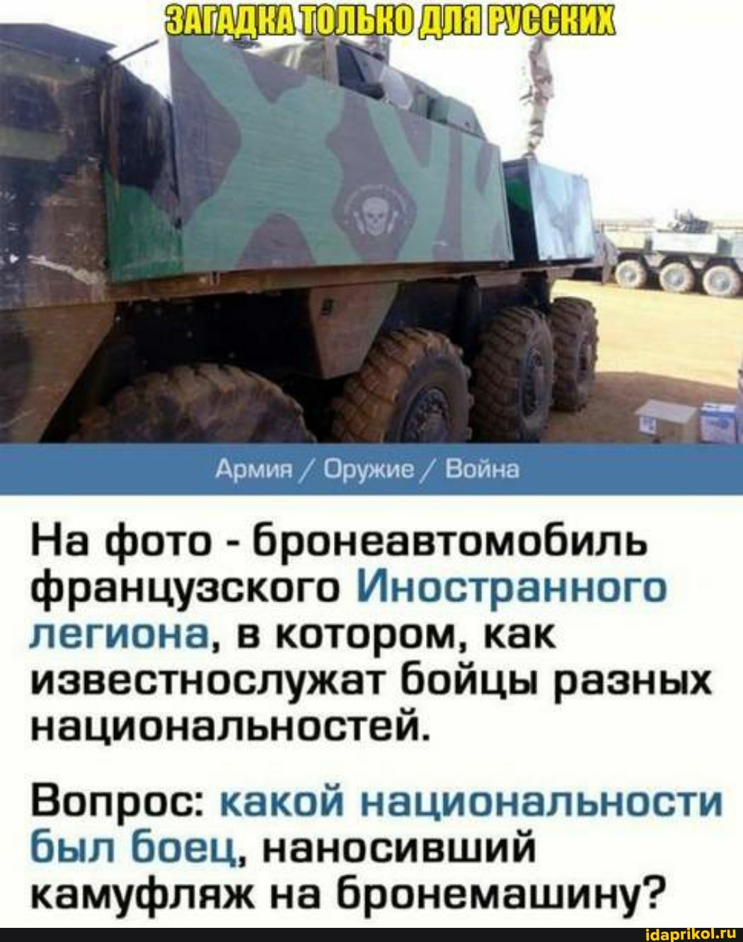 Армия / Оружие / Война
На фото - бронеавтомобиль французского Иностранного легиона, в котором, как известнослужат бойцы разных национальностей.
Вопрос: какой национальности был боец, наносивший камуфляж на бронемашину?