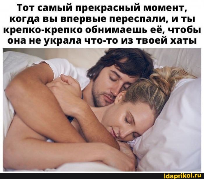 Тот самый прекрасный момент, когда вы впервые переспали, и ты крепко-крепко обнимаешь её, чтобы она не украла что-то из твоей хаты