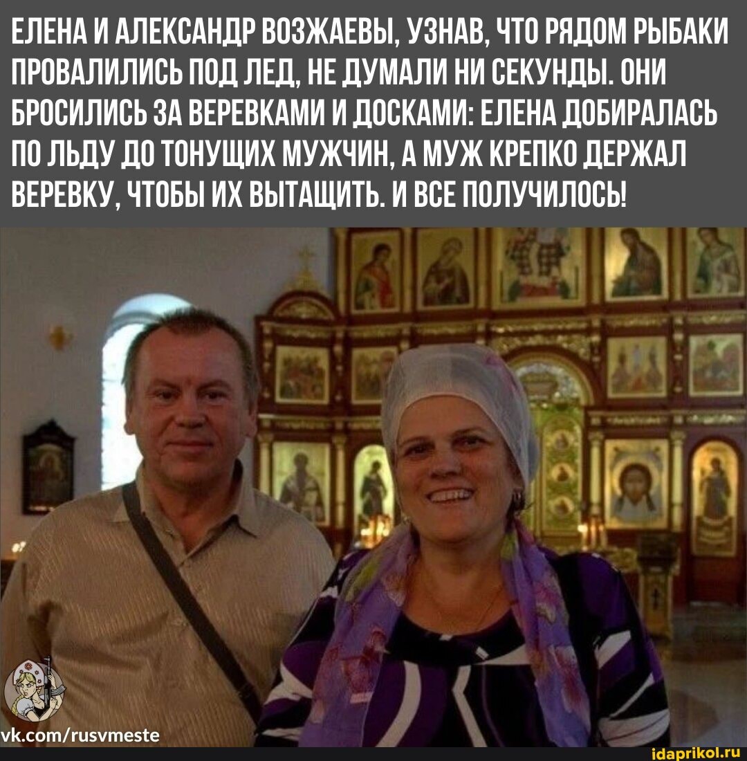ЕЛЕНА И АЛЕКСАНДР ВОЗЖАЕВЫ, УЗНАВ, ЧТО РЯДОМ РЫБАКИ ПРОВАЛИЛИСЬ ПОД ЛЕД, НЕ ДУМАЛИ НИ СЕКУНДЫ. ОНИ БРОСИЛИСЬ ЗА ВЕРЕВКАМИ И ДОСКАМИ: ЕЛЕНА ДОБИРАЛАСЬ ПО ЛЬДУ ДО ТОНУЩИХ МУЖЧИН, А МУЖ КРЕПКО ДЕРЖАЛ ВЕРЕВКУ, ЧТОБЫ ИХ ВЫТАЩИТЬ. И ВСЕ ПОЛУЧИЛОСЫ