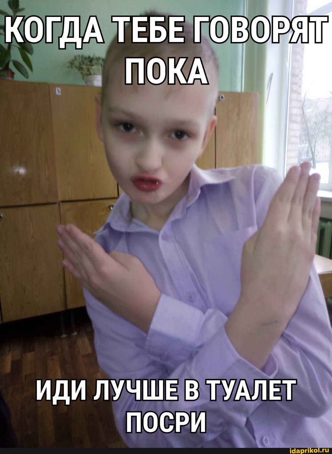 КОГДА ТЕБЕ ГОВОРЯ ПОКА
ИДИ ЛУЧШЕ В ТУАЛЕТ ПОСРИ