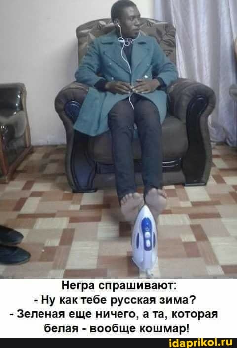 Негра спрашивают:
- Ну как тебе русская зима?
- Зеленая еще ничего, а та, которая белая - вообще кошмар!