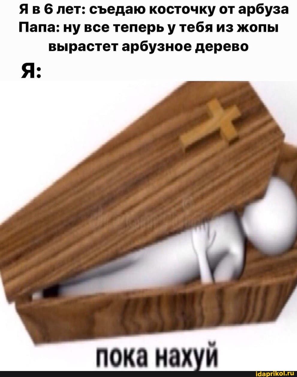 Яв б лет: съедаю косточку от арбуза
Папа: ну все теперь у тебя из жопы
вырастет арбузное дерево