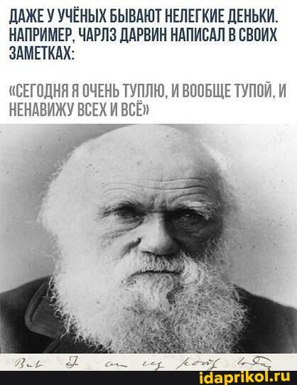 ДАЖЕ У УЧЁНЫХ БЫВАЮТ НЕЛЕГКИЕ ДЕНЬКИ.
НАПРИМЕР. ЧАРЛЗ ДАРВИН НАПИСАЛ В СВОИХ ЗАМЕТКАХ:
"СЕГОДНЯ Я ОЧЕНЬ ТУПЛЮ ВООБЩЕ ТУПОЙ,
НЕНАВИЖУ ВСЕХ ВСЕ