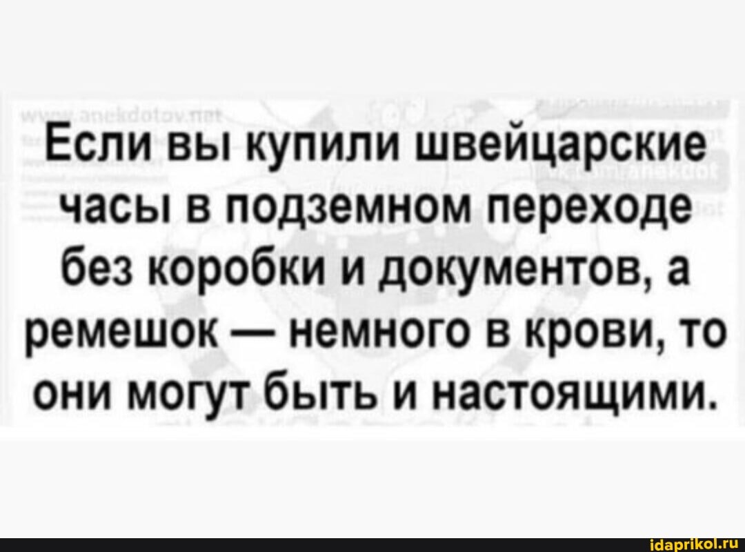 Если вы купили швейцарские часы в подземном переходе без коробки и документов, а
ремешок - немного в крови, то они могут быть и настоящими.