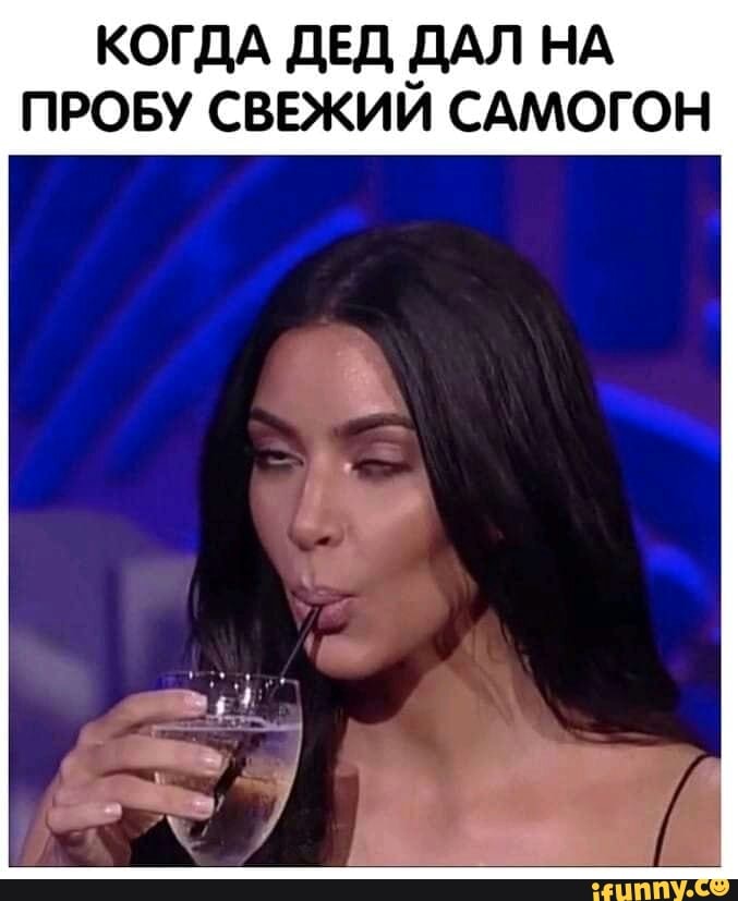 КОГДА ДЕД ДАЛ НА
ПРОБУ СВЕЖИЙ САМОГОН