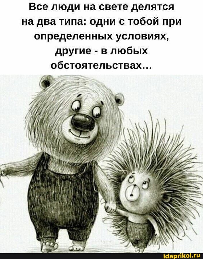 Все люди на свете делятся на два типа: одни с тобой при определенных условиях, другие - в любых обстоятельствах...
